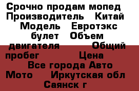 Срочно продам мопед › Производитель ­ Китай › Модель ­ Евротэкс булет › Объем двигателя ­ 150 › Общий пробег ­ 2 500 › Цена ­ 38 000 - Все города Авто » Мото   . Иркутская обл.,Саянск г.